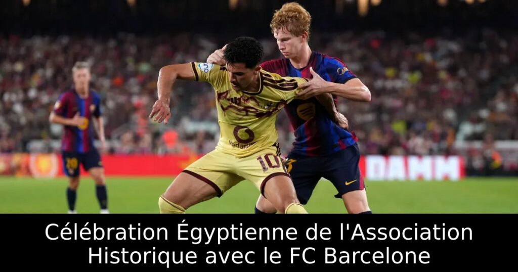 Célébration Égyptienne de l&rsquo;Association Historique avec le FC Barcelone