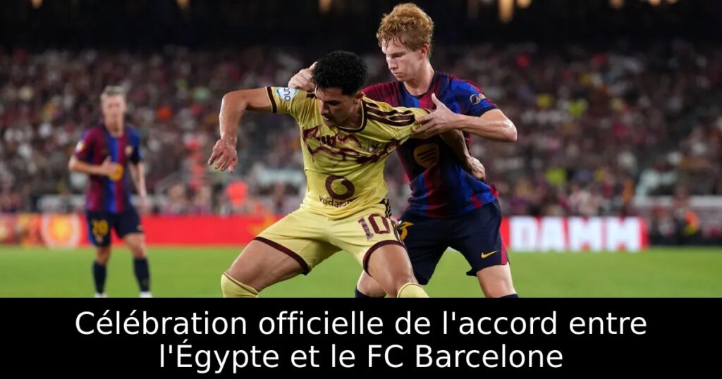 Célébration officielle de l&rsquo;accord entre l&rsquo;Égypte et le FC Barcelone