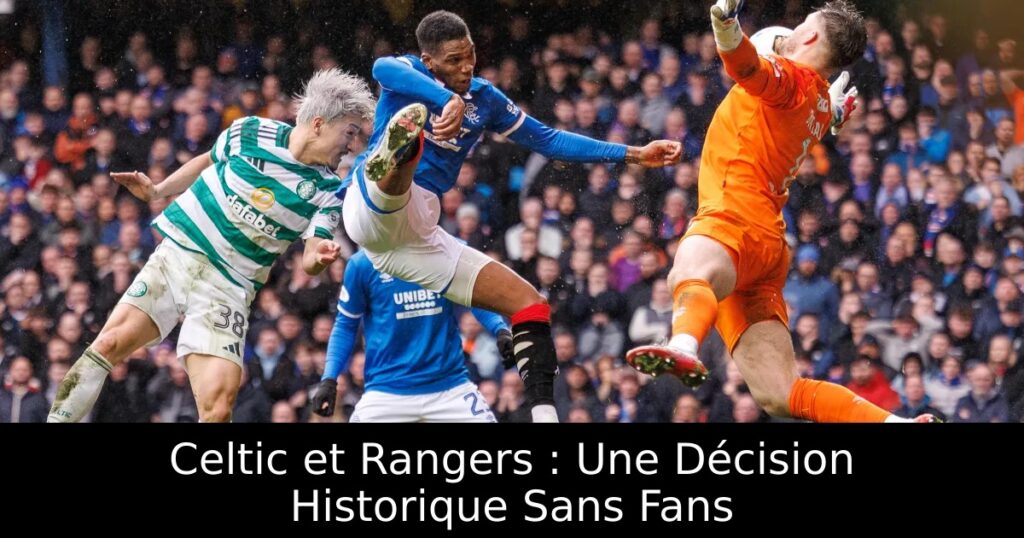 Celtic et Rangers : Une Décision Historique Sans Fans