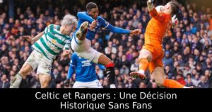 Celtic et Rangers : Une Décision Historique Sans Fans
