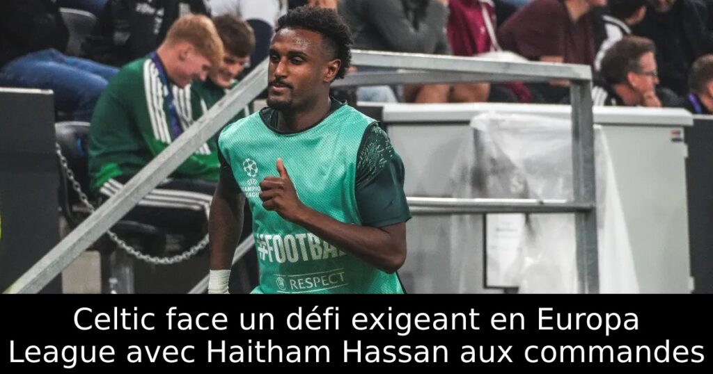 Celtic face un défi exigeant en Europa League avec Haitham Hassan aux commandes