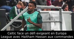 Celtic face un défi exigeant en Europa League avec Haitham Hassan aux commandes
