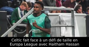Celtic fait face à un défi de taille en Europa League avec Haitham Hassan