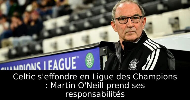 Celtic s'effondre en Ligue des Champions : Martin O'Neill prend ses responsabilités