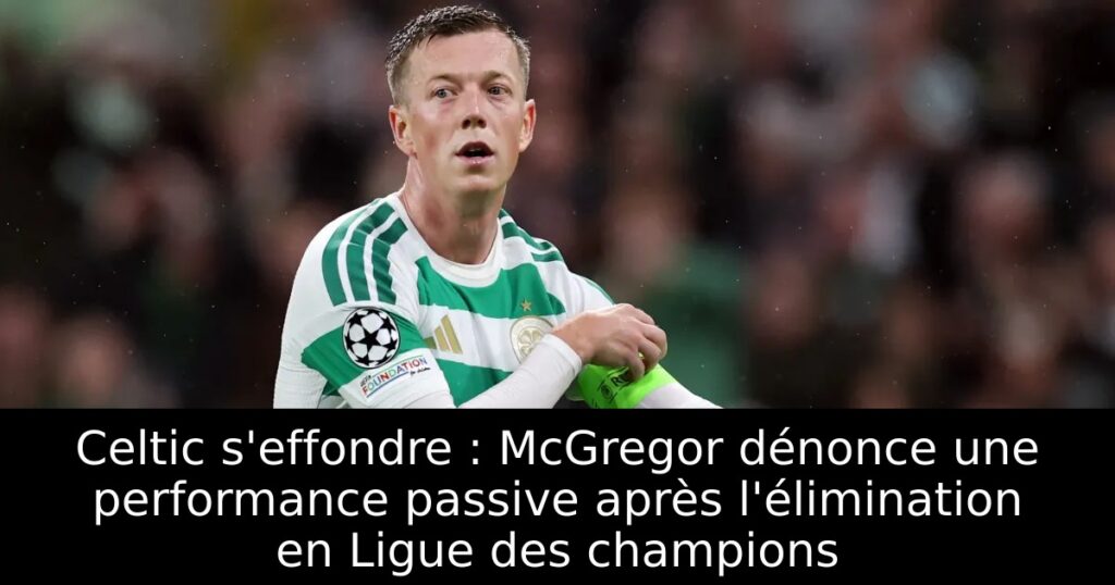 Celtic s&rsquo;effondre : McGregor dénonce une performance passive après l&rsquo;élimination en Ligue des champions