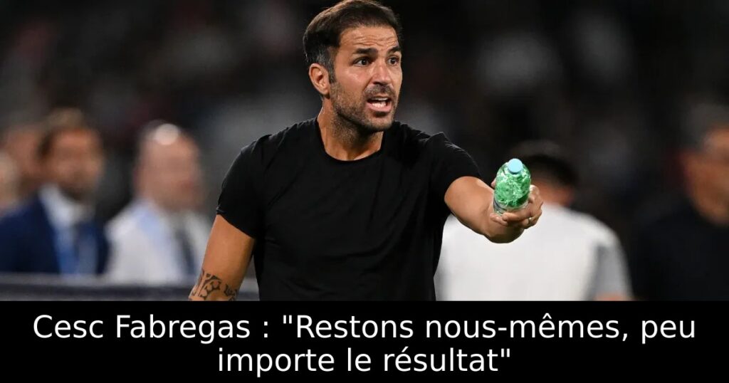 Cesc Fabregas : « Restons nous-mêmes, peu importe le résultat »