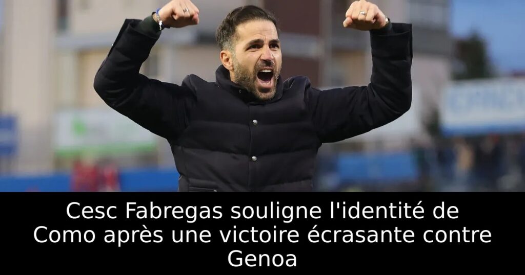 Cesc Fabregas souligne l&rsquo;identité de Como après une victoire écrasante contre Genoa