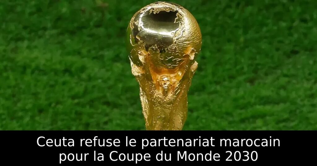 Ceuta refuse le partenariat marocain pour la Coupe du Monde 2030
