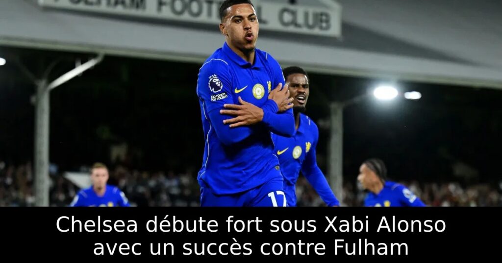 Chelsea débute fort sous Xabi Alonso avec un succès contre Fulham