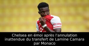 Chelsea en émoi après l&rsquo;annulation inattendue du transfert de Lamine Camara par Monaco