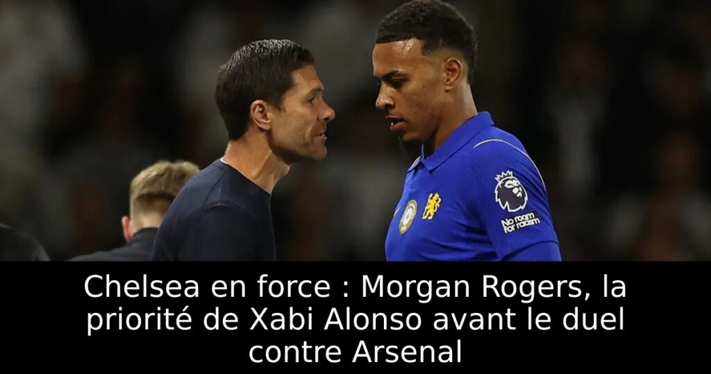 Chelsea en force : Morgan Rogers, la priorité de Xabi Alonso avant le duel contre Arsenal