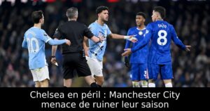 Chelsea en péril : Manchester City menace de ruiner leur saison