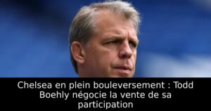 Chelsea en plein bouleversement : Todd Boehly négocie la vente de sa participation