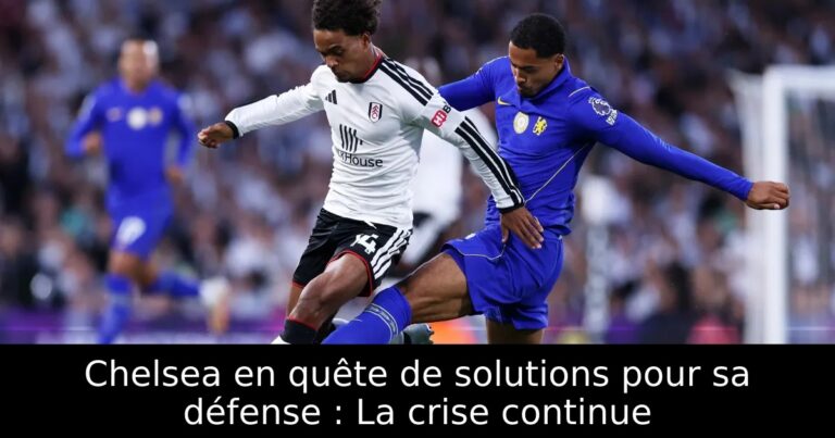 Chelsea en quête de solutions pour sa défense : La crise continue