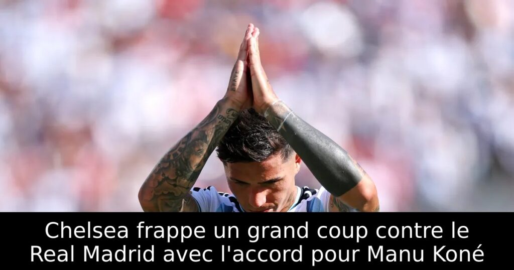 Chelsea frappe un grand coup contre le Real Madrid avec l&rsquo;accord pour Manu Koné