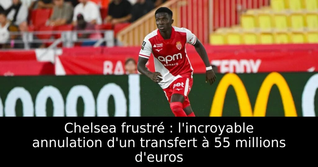 Chelsea frustré : l&rsquo;incroyable annulation d&rsquo;un transfert à 55 millions d&rsquo;euros