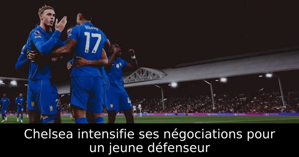 Chelsea intensifie ses négociations pour un jeune défenseur
