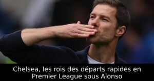 Chelsea, les rois des départs rapides en Premier League sous Alonso
