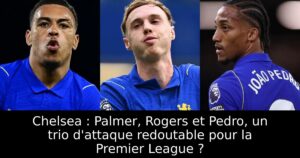 Chelsea : Palmer, Rogers et Pedro, un trio d&rsquo;attaque redoutable pour la Premier League ?