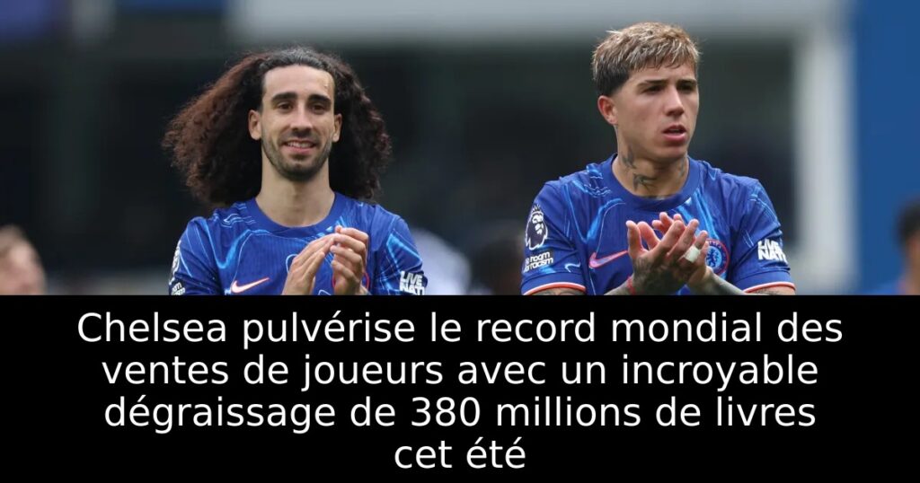 Chelsea pulvérise le record mondial des ventes de joueurs avec un incroyable dégraissage de 380 millions de livres cet été