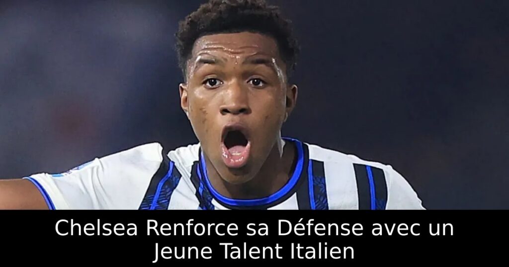 Chelsea Renforce sa Défense avec un Jeune Talent Italien