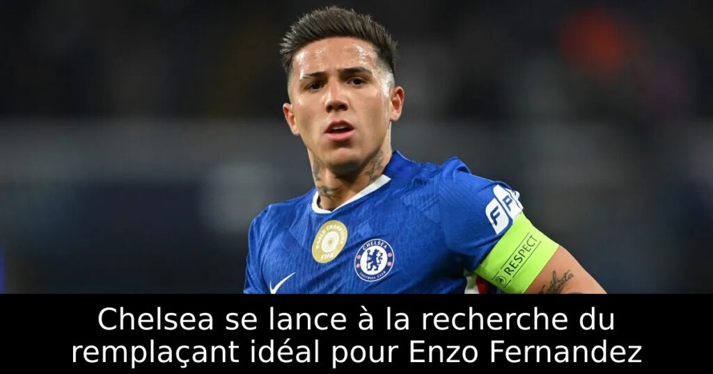 Chelsea se lance à la recherche du remplaçant idéal pour Enzo Fernandez