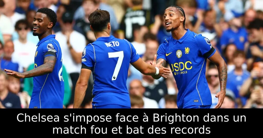 Chelsea s&rsquo;impose face à Brighton dans un match fou et bat des records