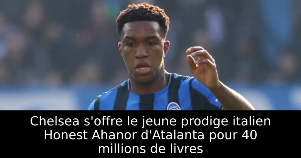Chelsea s&rsquo;offre le jeune prodige italien Honest Ahanor d&rsquo;Atalanta pour 40 millions de livres