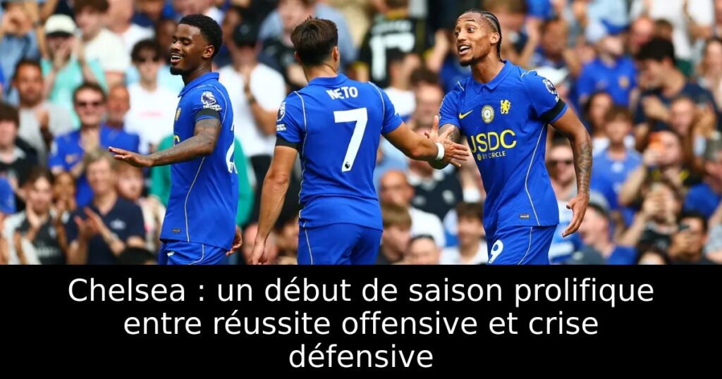 Chelsea : un début de saison prolifique entre réussite offensive et crise défensive