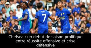 Chelsea : un début de saison prolifique entre réussite offensive et crise défensive