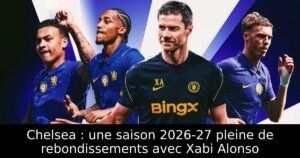 Chelsea : une saison 2026-27 pleine de rebondissements avec Xabi Alonso