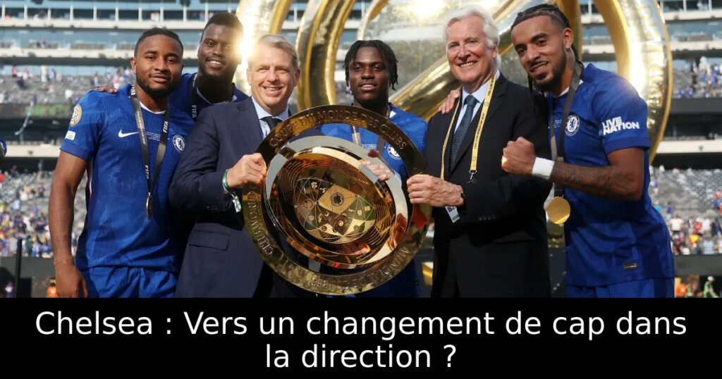 Chelsea : Vers un changement de cap dans la direction ?