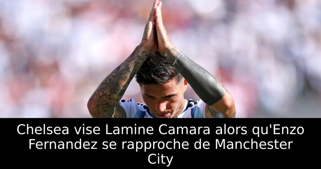 Chelsea vise Lamine Camara alors qu&rsquo;Enzo Fernandez se rapproche de Manchester City