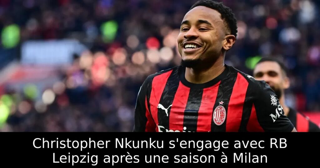 Christopher Nkunku s&rsquo;engage avec RB Leipzig après une saison à Milan