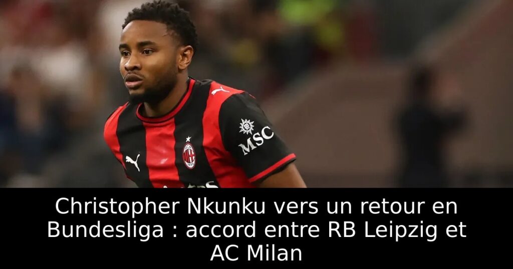 Christopher Nkunku vers un retour en Bundesliga : accord entre RB Leipzig et AC Milan