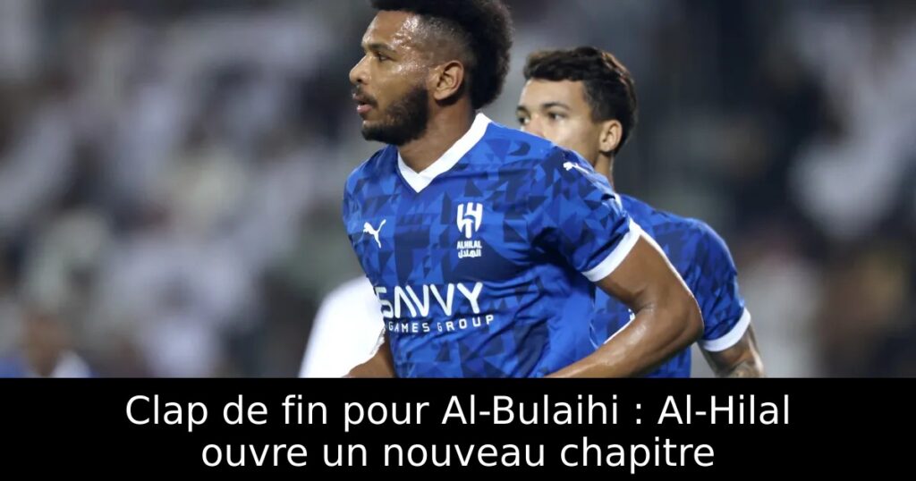 Clap de fin pour Al-Bulaihi : Al-Hilal ouvre un nouveau chapitre