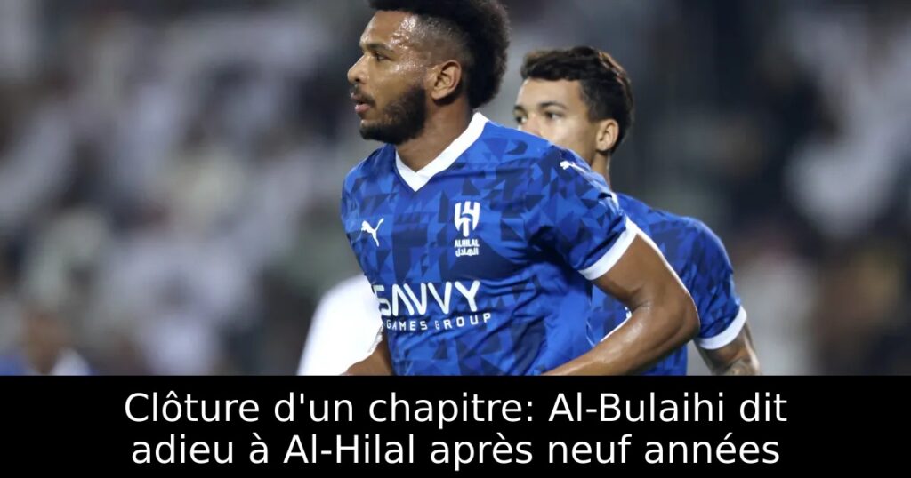 Clôture d&rsquo;un chapitre: Al-Bulaihi dit adieu à Al-Hilal après neuf années
