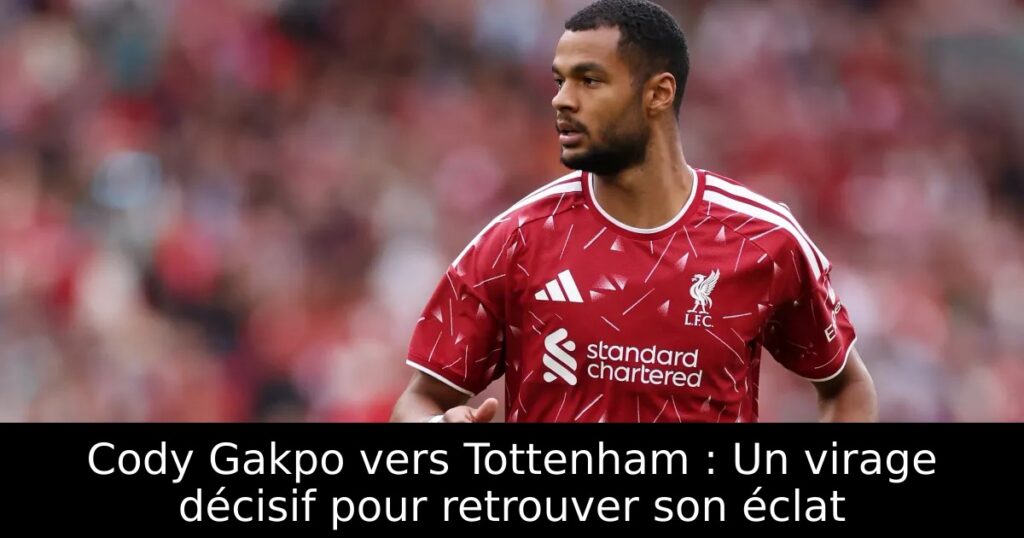 Cody Gakpo vers Tottenham : Un virage décisif pour retrouver son éclat
