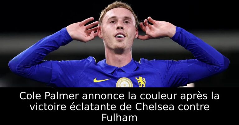 Cole Palmer annonce la couleur après la victoire éclatante de Chelsea contre Fulham