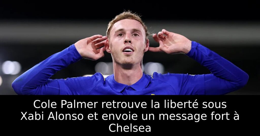 Cole Palmer retrouve la liberté sous Xabi Alonso et envoie un message fort à Chelsea