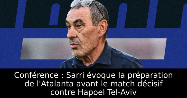 Conférence : Sarri évoque la préparation de l'Atalanta avant le match décisif contre Hapoel Tel-Aviv