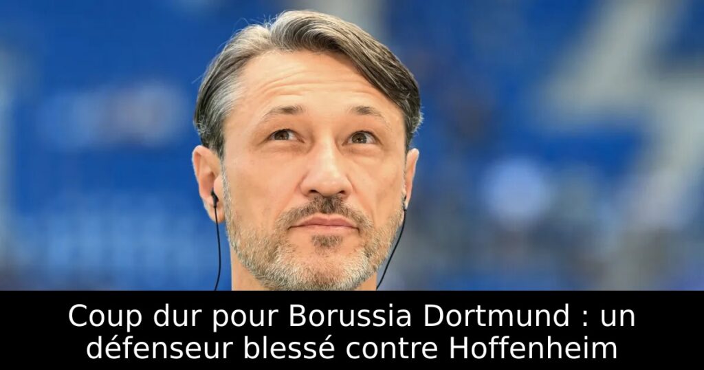 Coup dur pour Borussia Dortmund : un défenseur blessé contre Hoffenheim