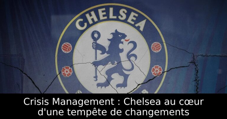 Crisis Management : Chelsea au cœur d'une tempête de changements