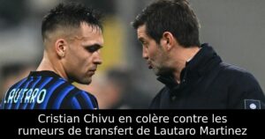 Cristian Chivu en colère contre les rumeurs de transfert de Lautaro Martinez