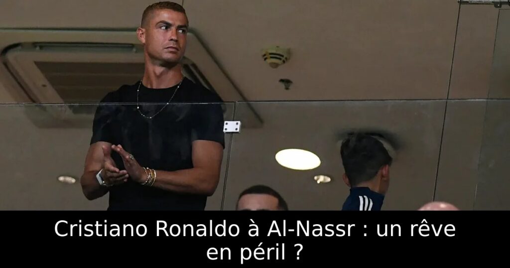 Cristiano Ronaldo à Al-Nassr : un rêve en péril ?