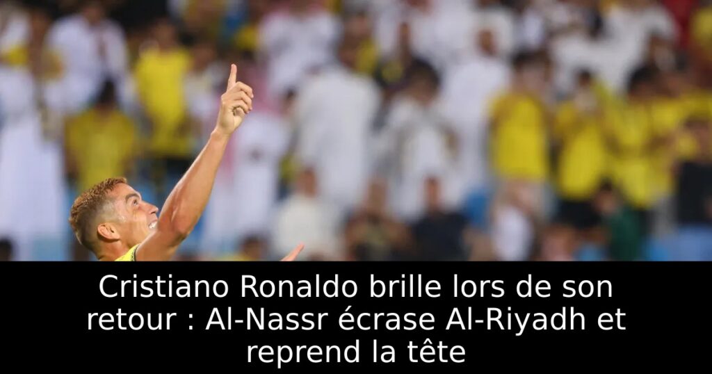 Cristiano Ronaldo brille lors de son retour : Al-Nassr écrase Al-Riyadh et reprend la tête
