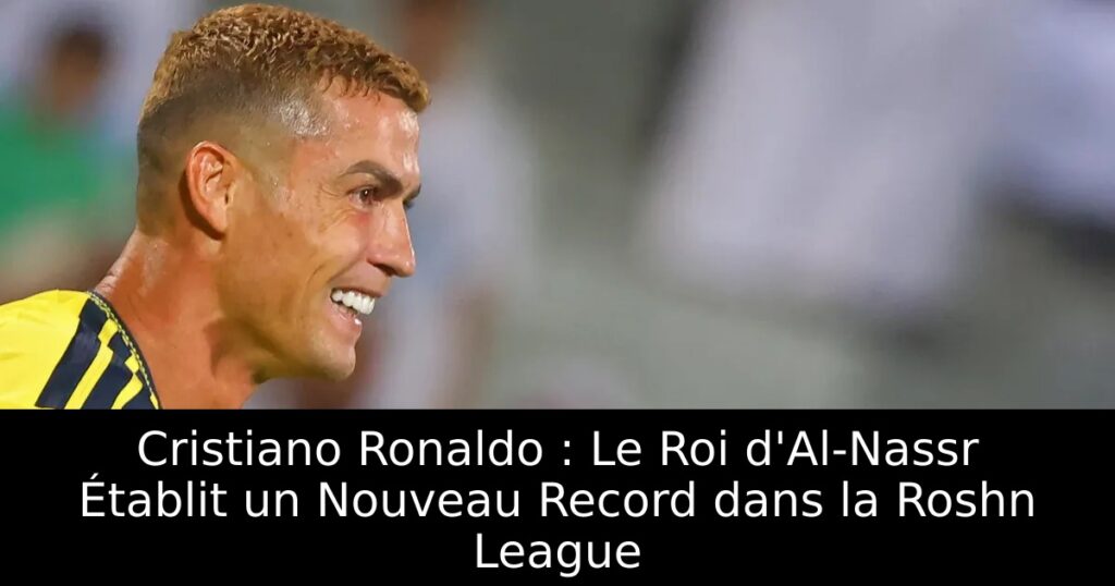 Cristiano Ronaldo : Le Roi d&rsquo;Al-Nassr Établit un Nouveau Record dans la Roshn League