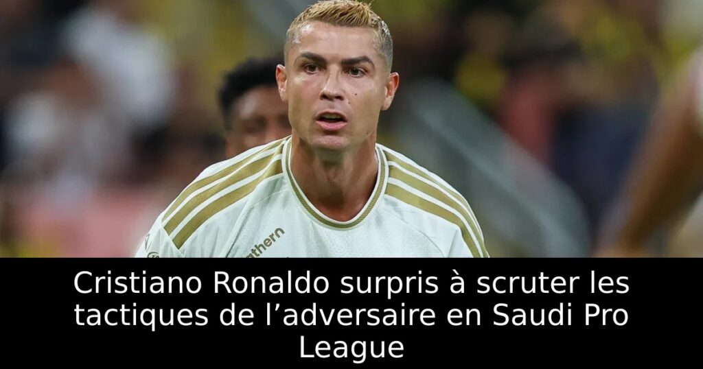 Cristiano Ronaldo surpris à scruter les tactiques de l’adversaire en Saudi Pro League
