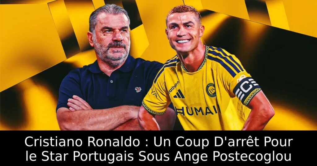 Cristiano Ronaldo : Un Coup D&rsquo;arrêt Pour le Star Portugais Sous Ange Postecoglou