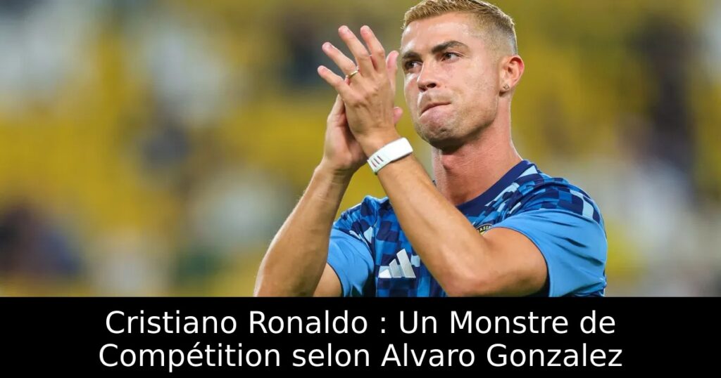 Cristiano Ronaldo : Un Monstre de Compétition selon Alvaro Gonzalez